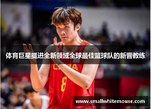 体育巨星挺进全新领域全球最佳篮球队的新晋教练
